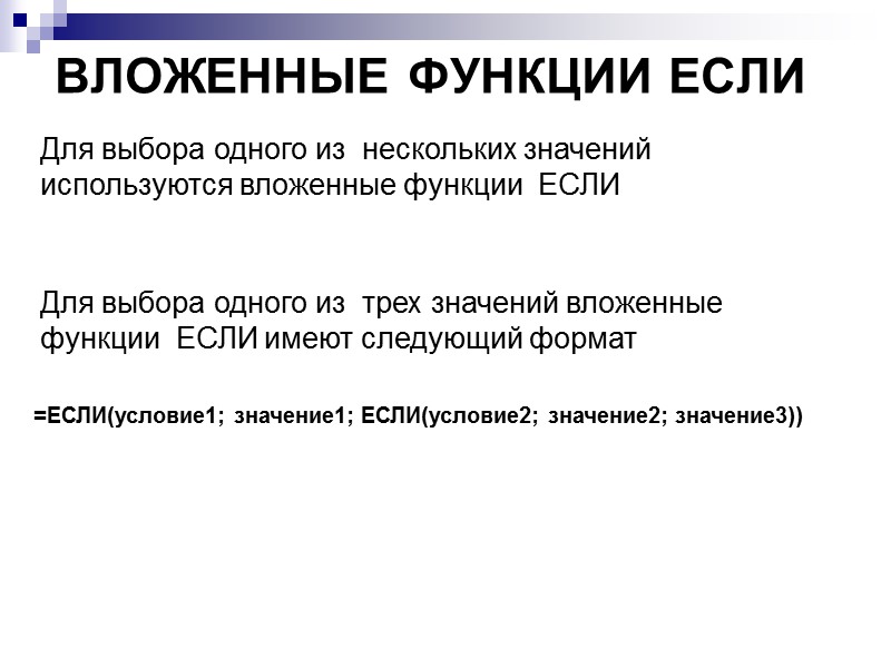 ВЛОЖЕННЫЕ ФУНКЦИИ ЕСЛИ  =ЕСЛИ(условие1; значение1; ЕСЛИ(условие2; значение2; значение3)) Для выбора одного из 